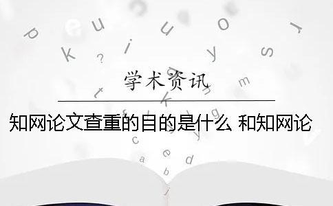 知网论文查重的目的是什么 和知网论文查重差不多的是哪一个？