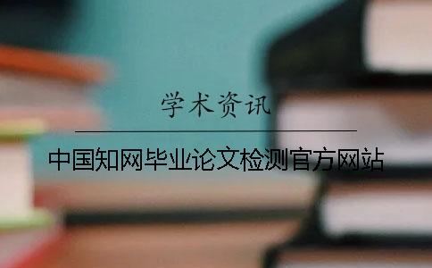 中国知网毕业论文检测官方网站