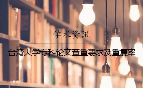 台湾大学专科论文查重要求及重复率