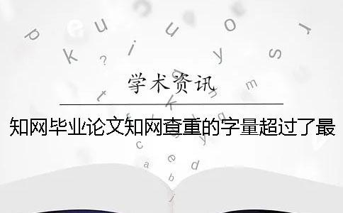 知网毕业论文知网查重的字量超过了最大妨碍怎么办？