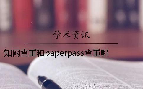 知网查重和paperpass查重哪个高 知网查重与paperpass查重