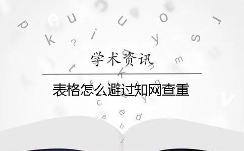 表格怎么避过知网查重