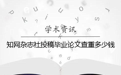 知网杂志社投稿毕业论文查重多少钱