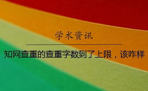 知网查重的查重字数到了上限，该咋样处理？