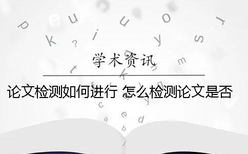 论文检测如何进行？ 怎么检测论文是否是和别人一样