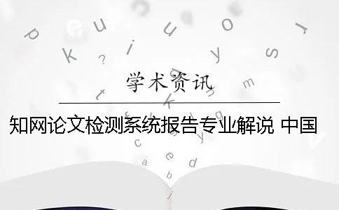 知网论文检测系统报告专业解说 中国知网大学生论文检测系统收录的资源有