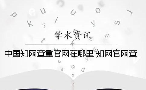 中国知网查重官网在哪里？ 知网官网查重可以自己在家用吗