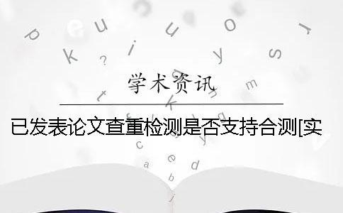 已发表论文查重检测是否支持合测？[实用方法]