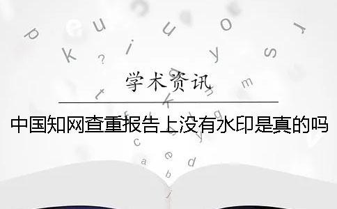 中国知网查重报告上没有水印是真的吗？