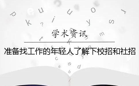 准备找工作的年轻人了解下校招和社招