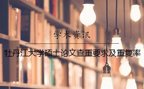 牡丹江大学硕士论文查重要求及重复率