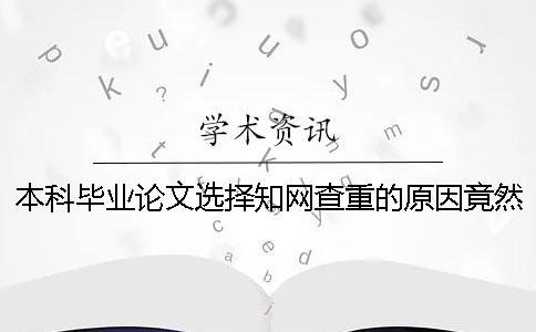 本科毕业论文选择知网查重的原因竟然是这些！