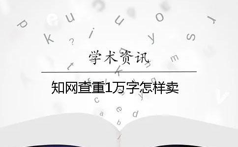 知网查重1万字怎样卖