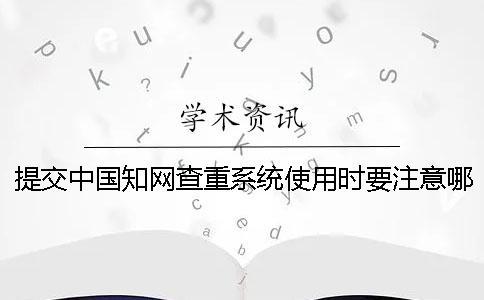 提交中国知网查重系统使用时要注意哪些要点