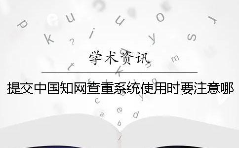 提交中国知网查重系统使用时要注意哪些要点