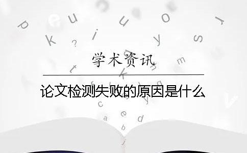 论文检测失败的原因是什么？