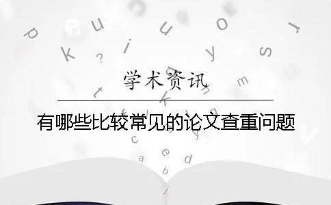 有哪些比较常见的论文查重问题？