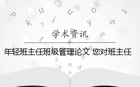 年轻班主任班级管理论文 您对班主任的班级管理工作有什么好的建议