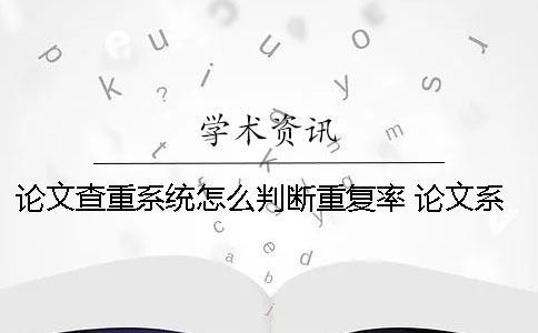 论文查重系统怎么判断重复率？ 论文系统是怎么查重的