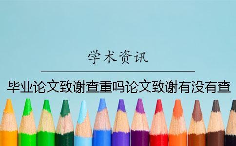毕业论文致谢查重吗论文致谢有没有查重