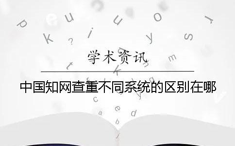 中国知网查重不同系统的区别在哪？