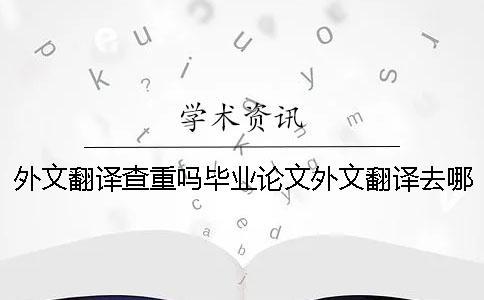 外文翻译查重吗毕业论文外文翻译去哪找 毕业论文外文翻译会查重吗