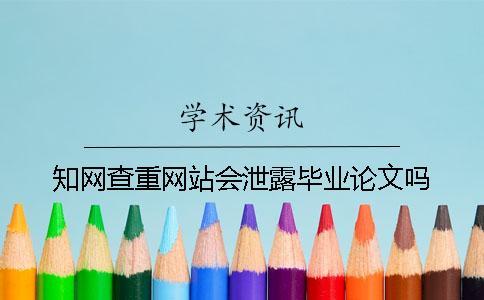 知网查重网站会泄露毕业论文吗