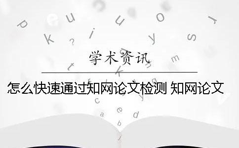 怎么快速通过知网论文检测？ 知网论文检测会检测到知乎上的内容吗？