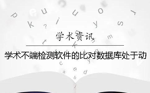 学术不端检测软件的比对数据库处于动态变化之中