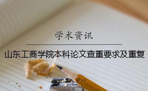 山东工商学院本科论文查重要求及重复率 山东工商学院论文查重系统