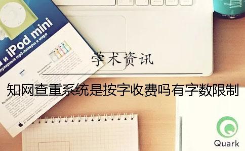 知网查重系统是按字收费吗有字数限制吗