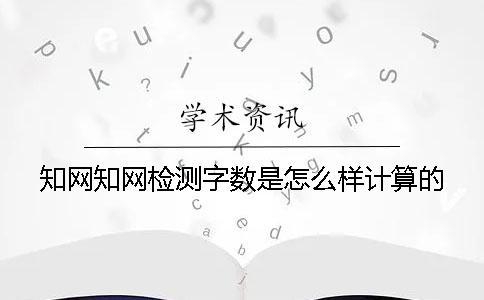 知网知网检测字数是怎么样计算的？