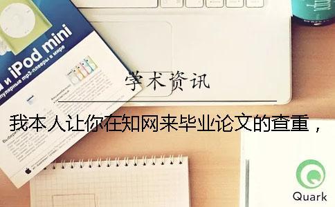 我本人让你在知网来毕业论文的查重，操作流程是什么？