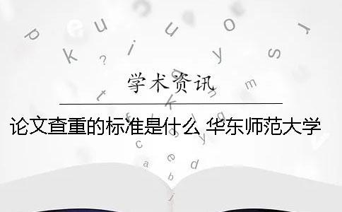 论文查重的标准是什么？ 华东师范大学论文查重标准