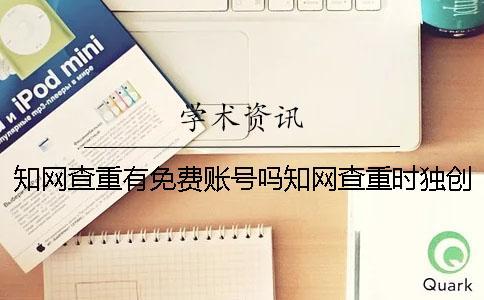 知网查重有免费账号吗？知网查重时独创性声明是否检测？【干货分享】