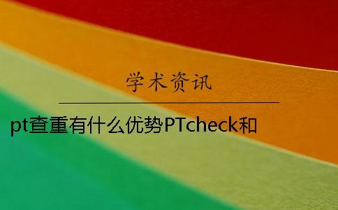 pt查重有什么优势？PTcheck和知网查重有什么不同