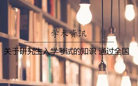 关于研究生入学考试的知识 通过全国统一高考或研究生入学考试