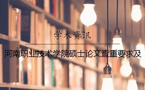 河南职业技术学院硕士论文查重要求及重复率 河南工业职业技术学院论文查重