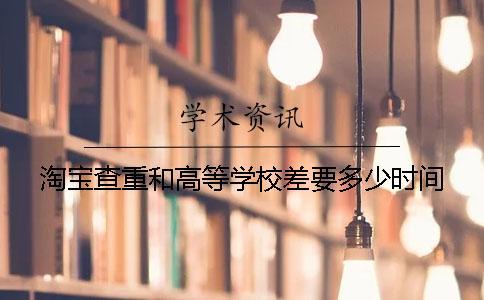 淘宝查重和高等学校差要多少时间