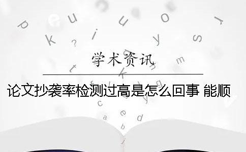 论文抄袭率检测过高是怎么回事 能顺利毕业吗一