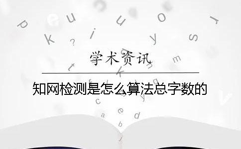 知网检测是怎么算法总字数的？