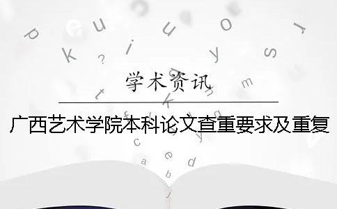 广西艺术学院本科论文查重要求及重复率