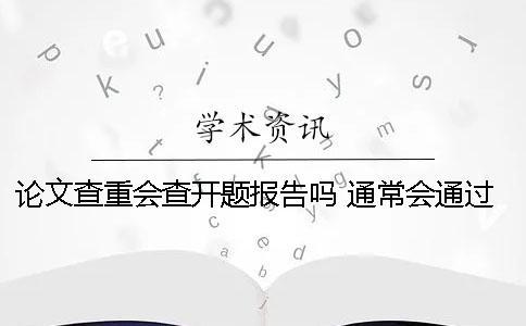 论文查重会查开题报告吗 通常会通过什么方式查重