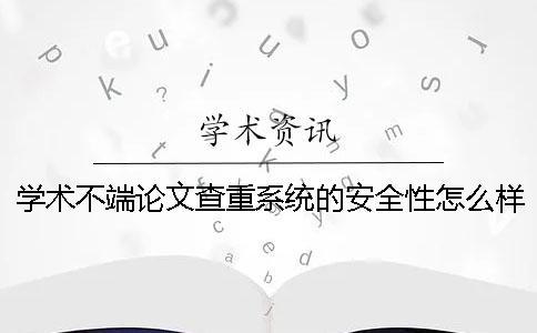 学术不端论文查重系统的安全性怎么样？