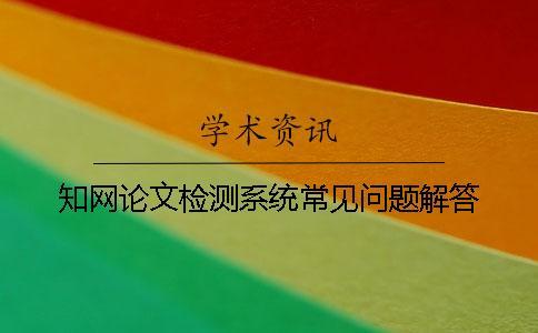 知网论文检测系统常见问题解答？