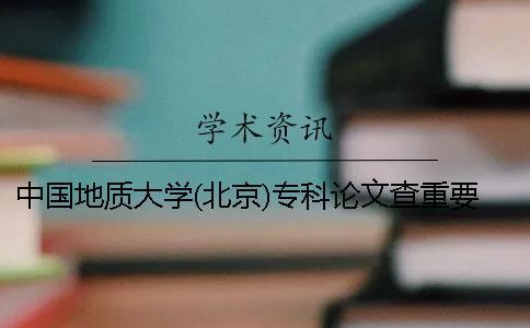 中国地质大学(北京)专科论文查重要求及重复率