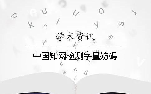 中国知网检测字量妨碍