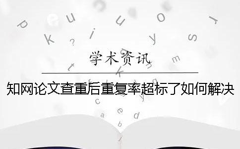 知网论文查重后重复率超标了如何解决？