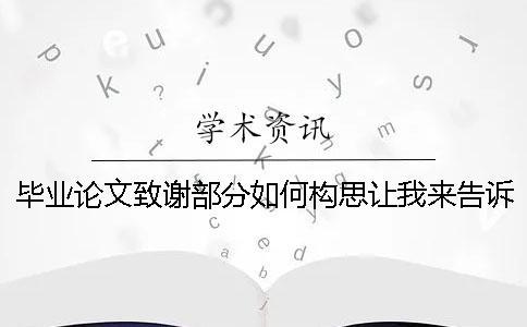 毕业论文致谢部分如何构思让我来告诉你！