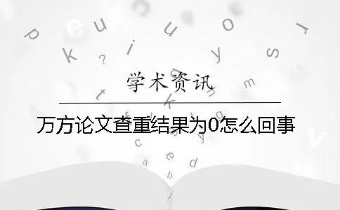 万方论文查重结果为0怎么回事